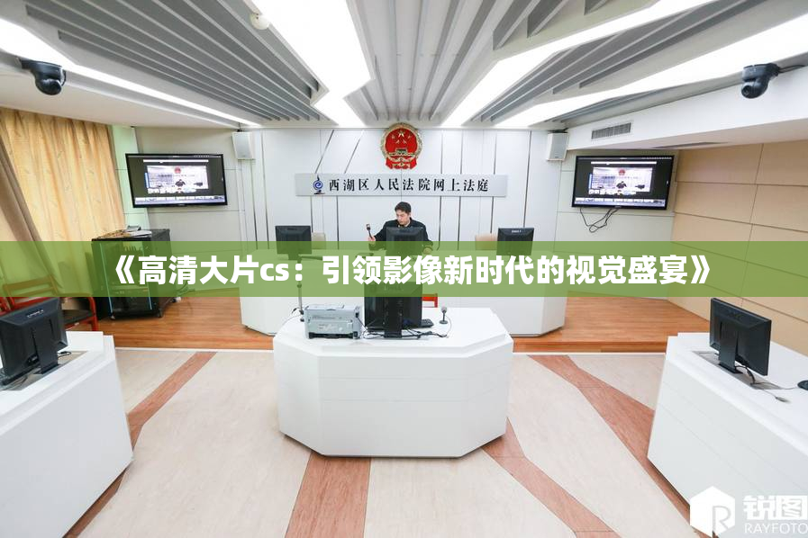 《高清大片cs：引领影像新时代的视觉盛宴》