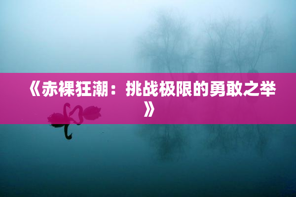 《赤裸狂潮：挑战极限的勇敢之举》