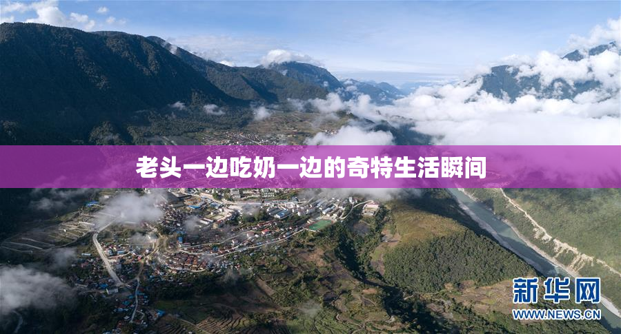 老头一边吃奶一边的奇特生活瞬间