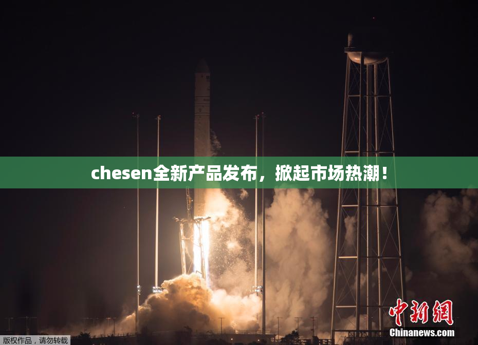 chesen全新产品发布，掀起市场热潮！