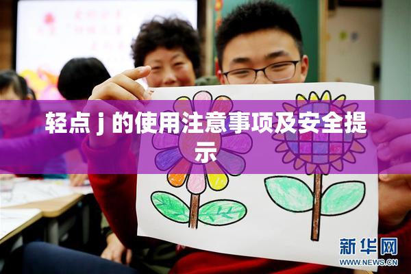 轻点 j 的使用注意事项及安全提示