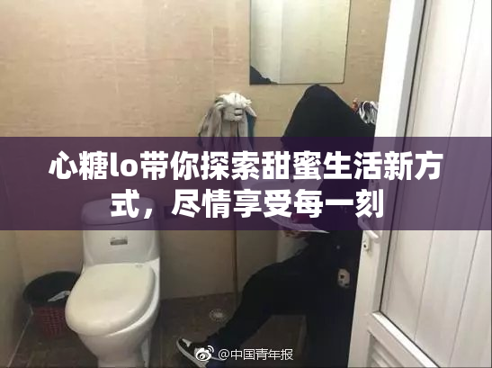 心糖lo带你探索甜蜜生活新方式，尽情享受每一刻