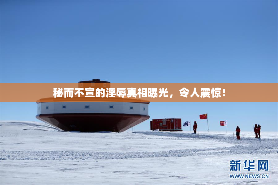 秘而不宣的淫辱真相曝光，令人震惊！