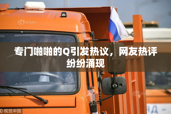 专门啪啪的Q引发热议，网友热评纷纷涌现