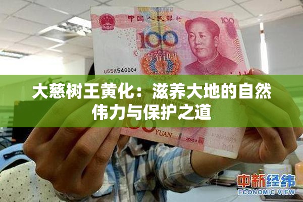 大慈树王黄化：滋养大地的自然伟力与保护之道