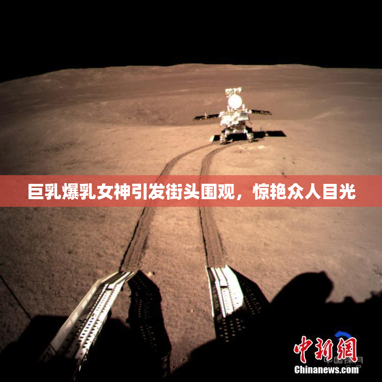 巨乳爆乳女神引发街头围观，惊艳众人目光