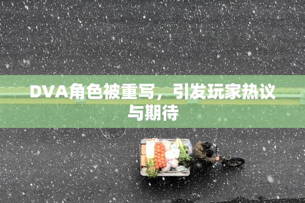 DVA角色被重写，引发玩家热议与期待