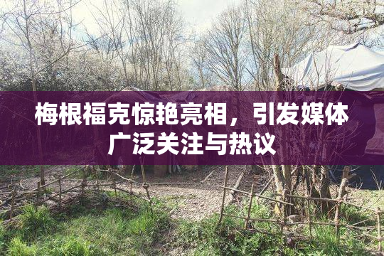 梅根福克惊艳亮相，引发媒体广泛关注与热议