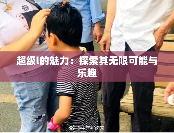 超级l的魅力：探索其无限可能与乐趣