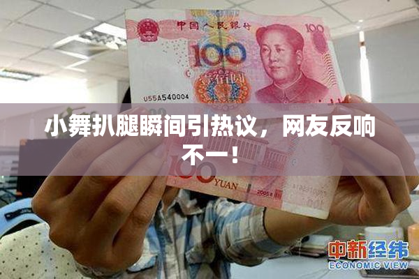 小舞扒腿瞬间引热议，网友反响不一！