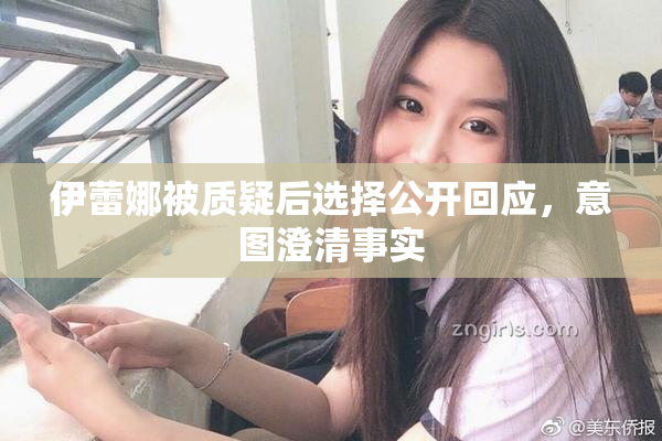 伊蕾娜被质疑后选择公开回应，意图澄清事实