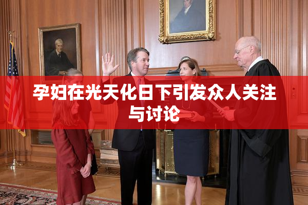 孕妇在光天化日下引发众人关注与讨论