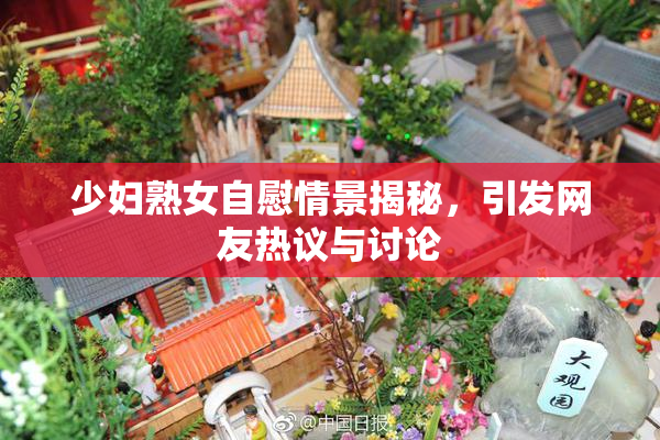 少妇熟女自慰情景揭秘，引发网友热议与讨论