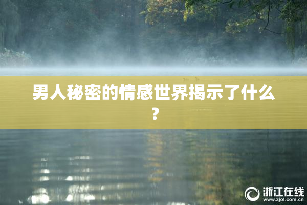 男人秘密的情感世界揭示了什么？