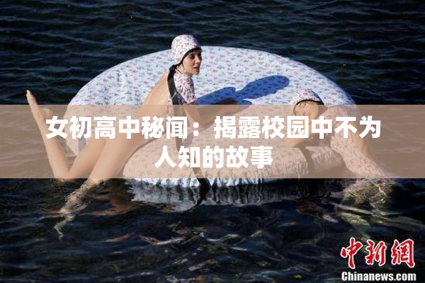 女初高中秘闻：揭露校园中不为人知的故事