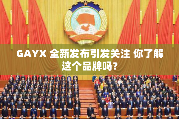 GAYX 全新发布引发关注 你了解这个品牌吗？