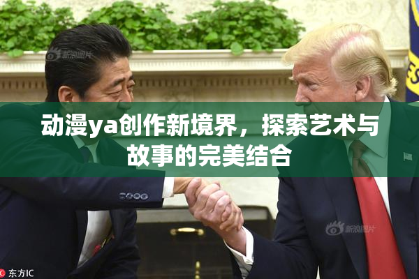 动漫ya创作新境界，探索艺术与故事的完美结合