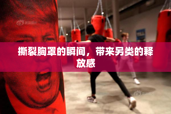 撕裂胸罩的瞬间，带来另类的释放感