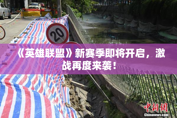 《英雄联盟》新赛季即将开启，激战再度来袭！