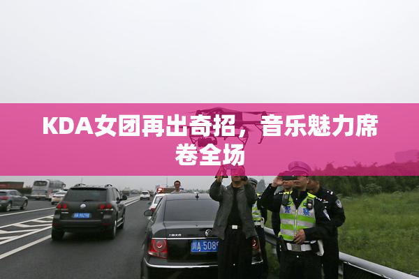 KDA女团再出奇招，音乐魅力席卷全场