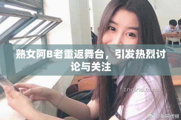 熟女阿B老重返舞台，引发热烈讨论与关注