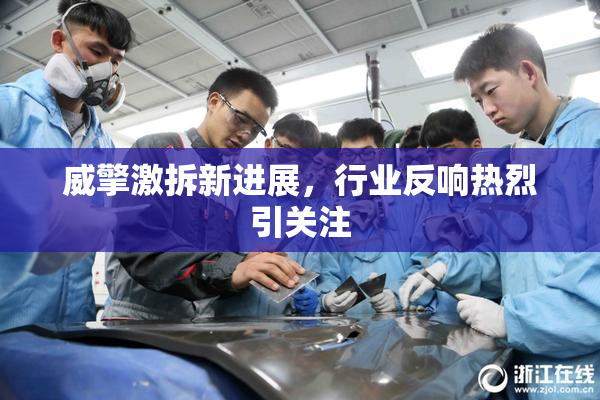 威擎激拆新进展，行业反响热烈引关注