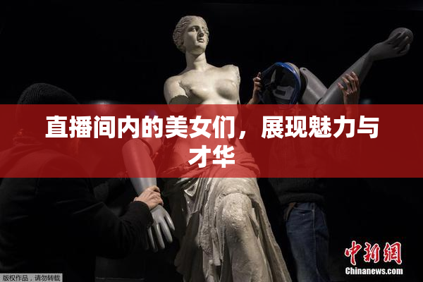 直播间内的美女们，展现魅力与才华
