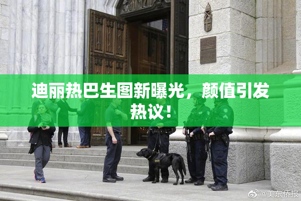 迪丽热巴生图新曝光，颜值引发热议！