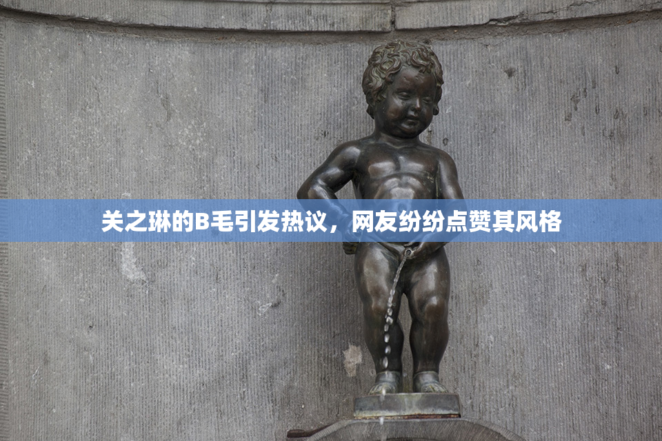 关之琳的B毛引发热议，网友纷纷点赞其风格