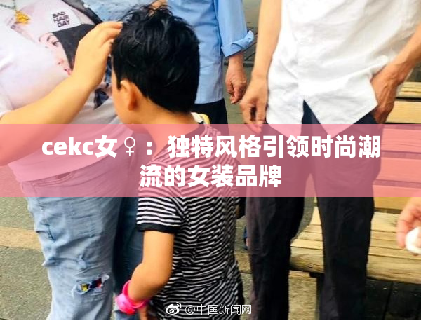 cekc女♀：独特风格引领时尚潮流的女装品牌
