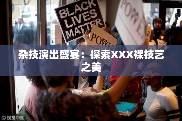杂技演出盛宴：探索XXX裸技艺之美