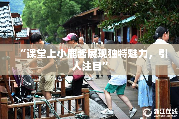 “课堂上小鹿酱展现独特魅力，引人注目”