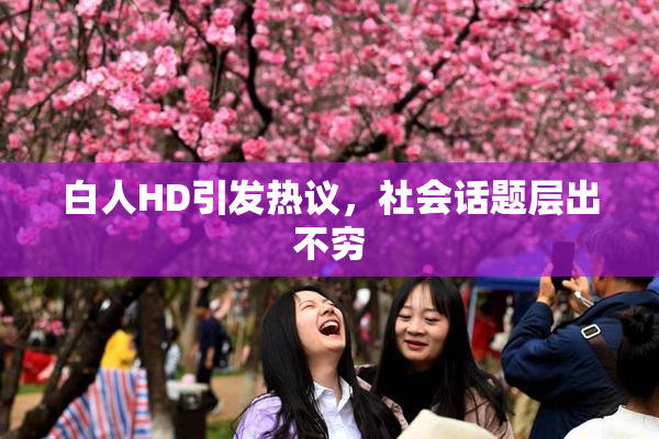 白人HD引发热议，社会话题层出不穷