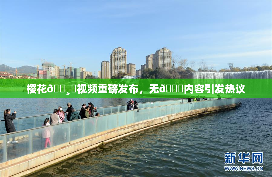 樱花🌸‌视频重磅发布，无🈚内容引发热议