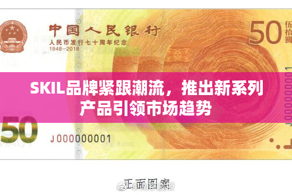 SKIL品牌紧跟潮流，推出新系列产品引领市场趋势