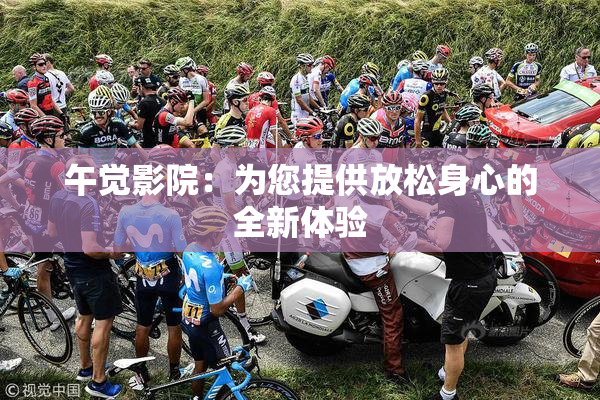 午觉影院：为您提供放松身心的全新体验