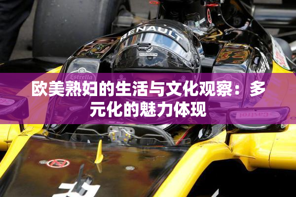 欧美熟妇的生活与文化观察：多元化的魅力体现