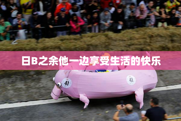 日B之余他一边享受生活的快乐
