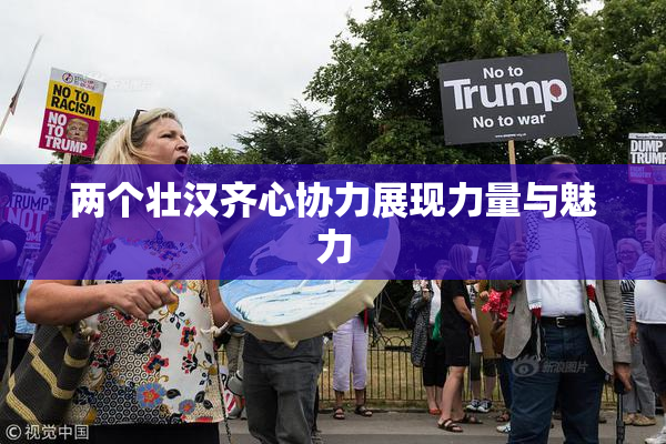 两个壮汉齐心协力展现力量与魅力