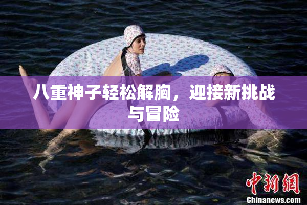 八重神子轻松解胸，迎接新挑战与冒险