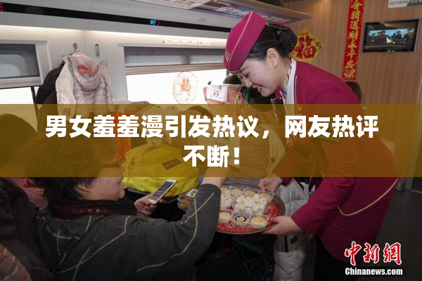 男女羞羞漫引发热议，网友热评不断！