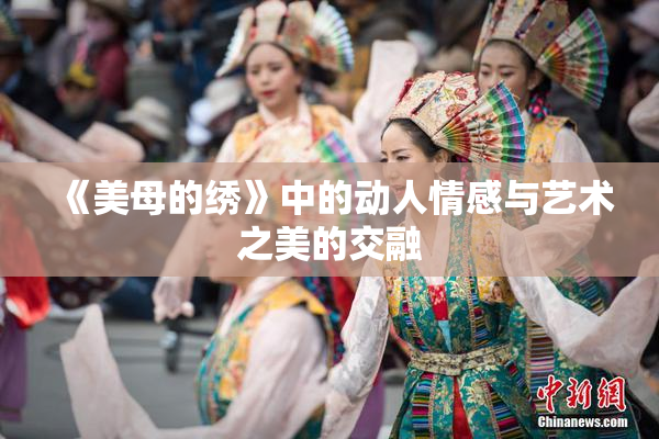 《美母的绣》中的动人情感与艺术之美的交融