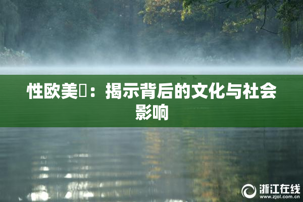 性欧美婬：揭示背后的文化与社会影响