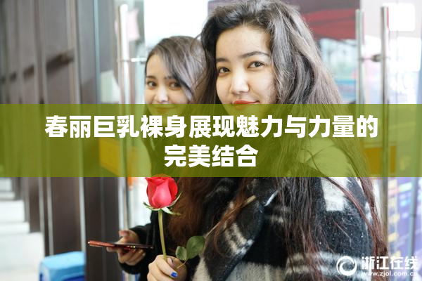 春丽巨乳裸身展现魅力与力量的完美结合