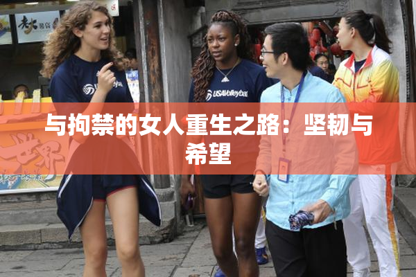 与拘禁的女人重生之路：坚韧与希望