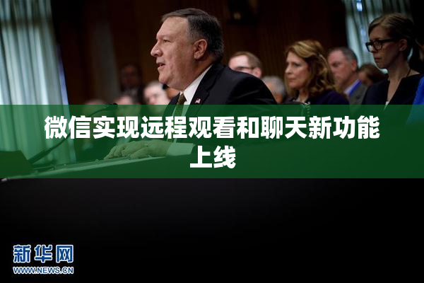 微信实现远程观看和聊天新功能上线