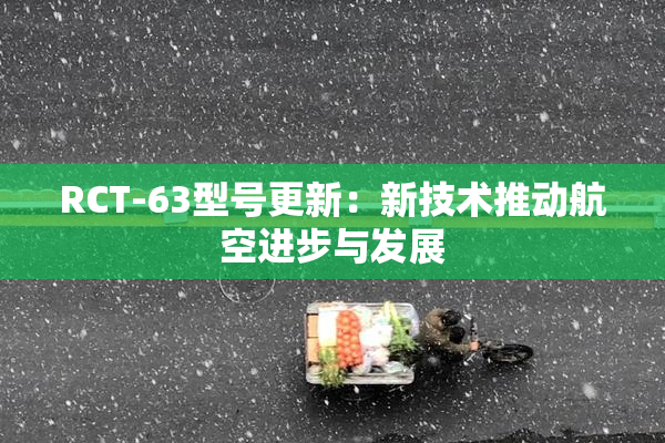 RCT-63型号更新：新技术推动航空进步与发展