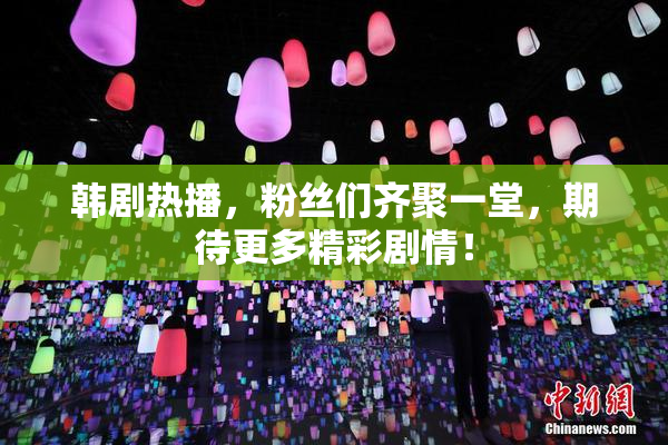 韩剧热播，粉丝们齐聚一堂，期待更多精彩剧情！