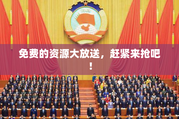 免费的资源大放送，赶紧来抢吧！