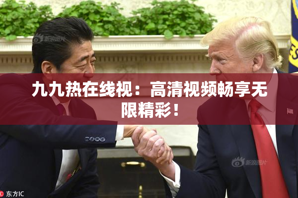 九九热在线视：高清视频畅享无限精彩！